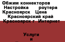 Обжим коннекторов RG45. Настройка WiFi роутера. Красноярск › Цена ­ 300 - Красноярский край, Красноярск г. Интернет » Услуги и Предложения   